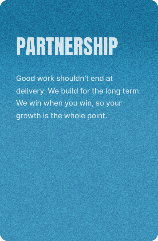Partnership — Good work shouldn’t end at delivery. We build for the long term. We win when you win, so your growth is the whole point.