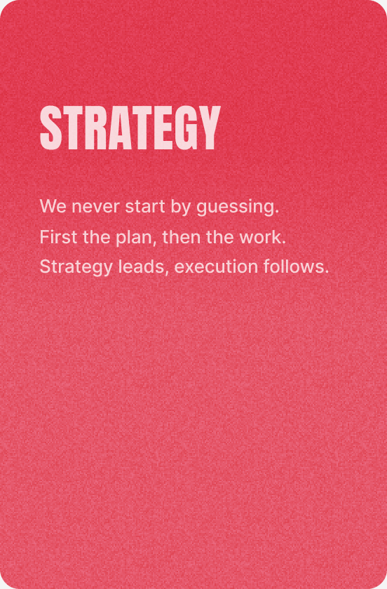 Strategy — We never start by guessing. First the plan, then the work. Strategy leads, execution follows.